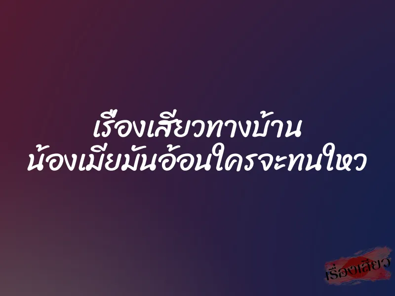 เรื่องเสียวทางบ้าน น้องเมียมันอ้อนใครจะทนใหว