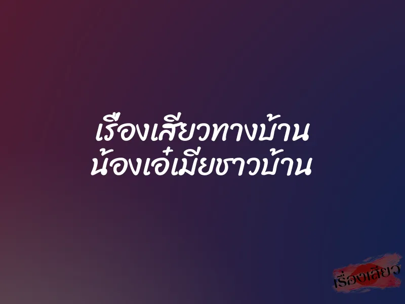 เรื่องเสียวทางบ้าน น้องเอ๋เมียชาวบ้าน