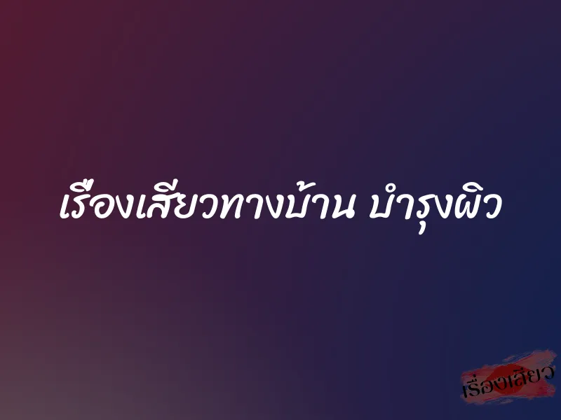 เรื่องเสียวทางบ้าน บำรุงผิว
