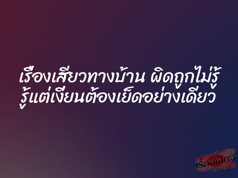 เรื่องเสียวทางบ้าน ผิดถูกไม่รู้ รู้แต่เงี่ยนต้องเย็ดอย่างเดียว