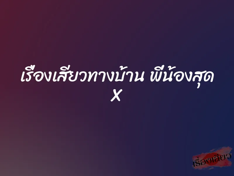 เรื่องเสียวทางบ้าน พี่น้องสุด X