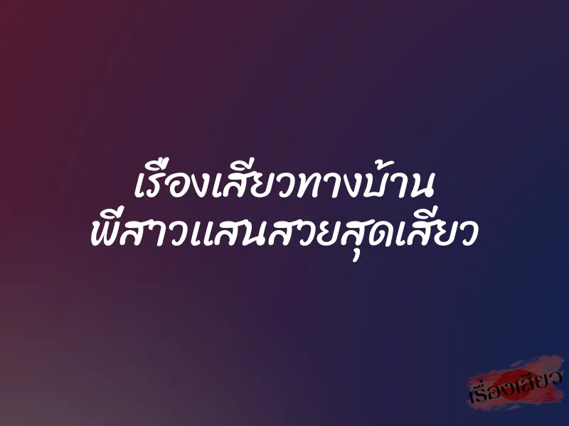 เรื่องเสียวทางบ้าน พี่สาวเเสนสวยสุดเสียว