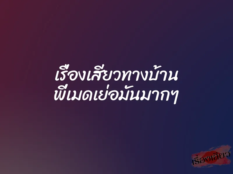 เรื่องเสียวทางบ้าน พี่เมดเย่อมันมากๆ