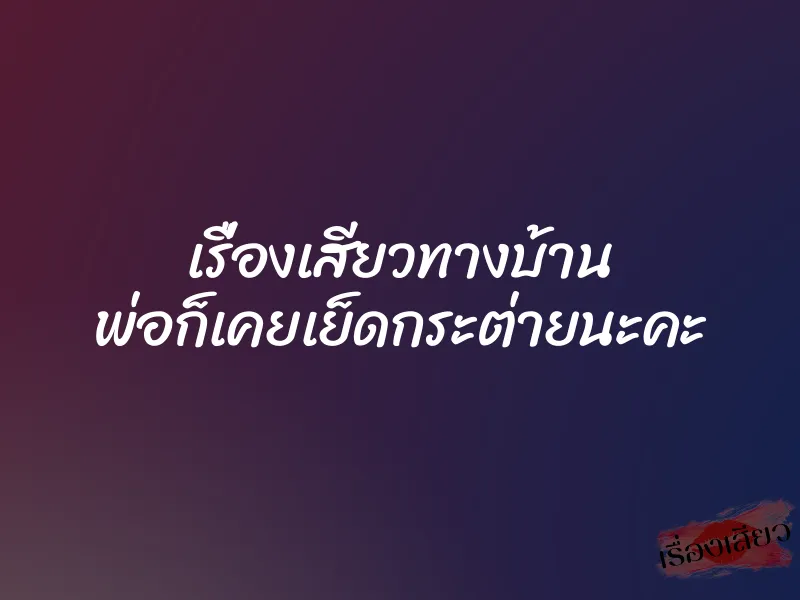 เรื่องเสียวทางบ้าน พ่อก็เคยเย็ดกระต่ายนะคะ