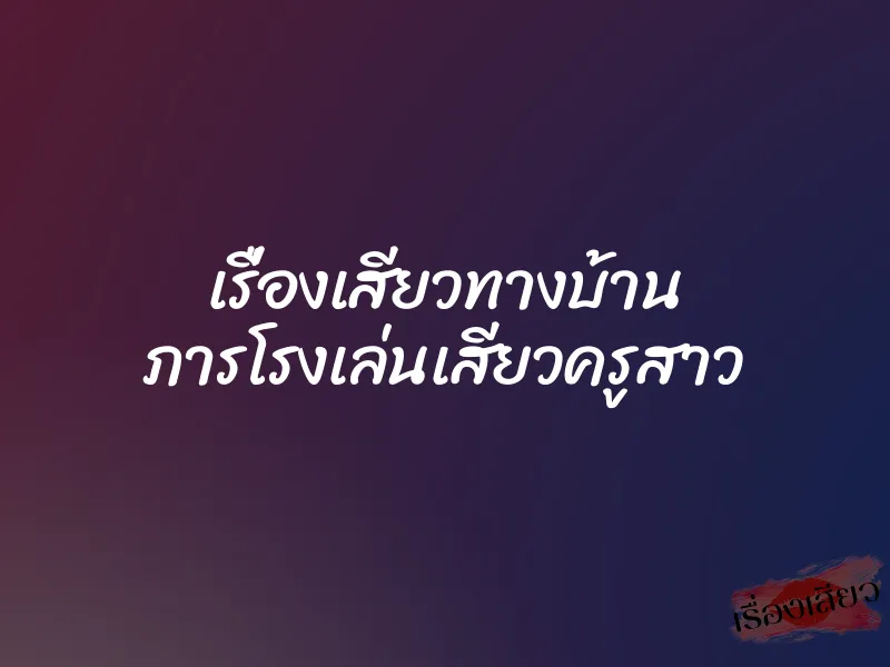 เรื่องเสียวทางบ้าน ภารโรงเล่นเสียวครูสาว