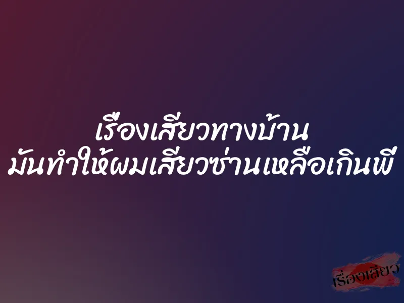 เรื่องเสียวทางบ้าน มันทำให้ผมเสียวซ่านเหลือเกินพี่