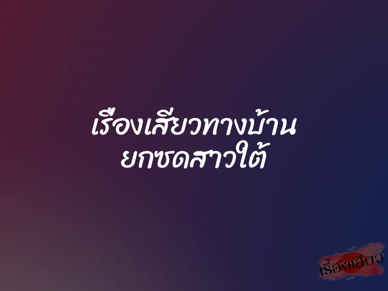 เรื่องเสียวทางบ้าน ยกซดสาวใต้