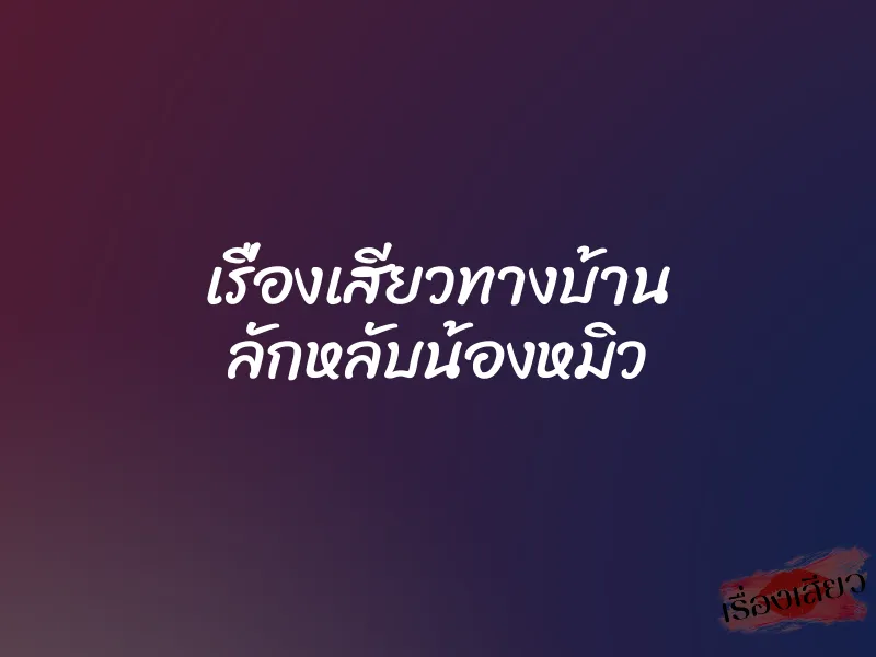เรื่องเสียวทางบ้าน ลักหลับน้องหมิว
