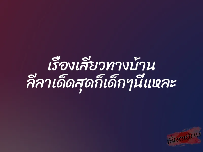 เรื่องเสียวทางบ้าน ลีลาเด็ดสุดก็เด็กๆนี่แหละ