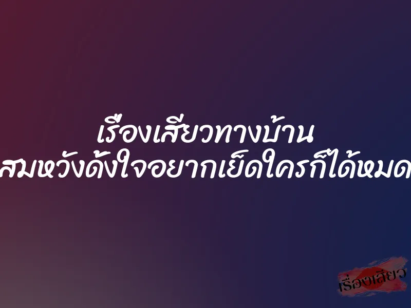 เรื่องเสียวทางบ้าน สมหวังดั้งใจอยากเย็ดใครก็ได้หมด