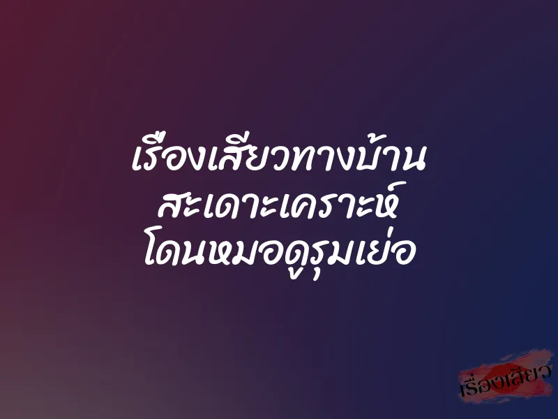 เรื่องเสียวทางบ้าน สะเดาะเคราะห์ โดนหมอดูรุมเย่อ