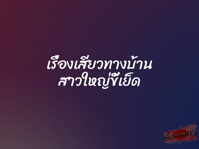 เรื่องเสียวทางบ้าน สาวใหญ่ขี้เย็ด