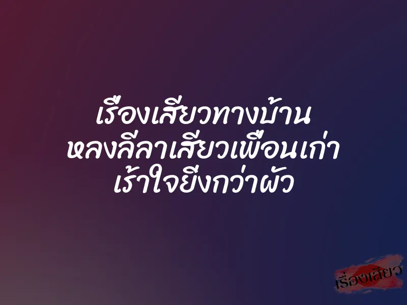 เรื่องเสียวทางบ้าน หลงลีลาเสียวเพื่อนเก่า เร้าใจยิ่งกว่าผัว