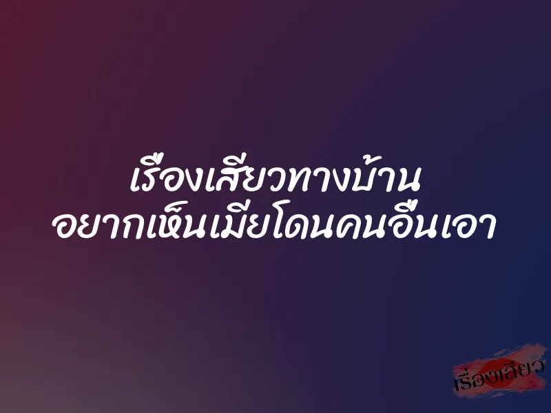 เรื่องเสียวทางบ้าน อยากเห็นเมียโดนคนอื่นเอา
