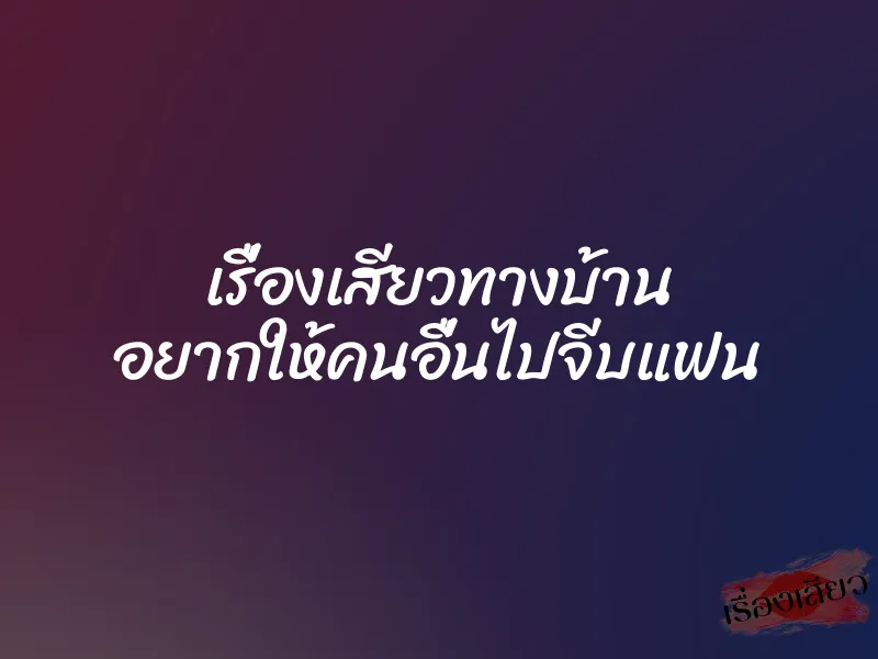 เรื่องเสียวทางบ้าน อยากให้คนอื่นไปจีบแฟน