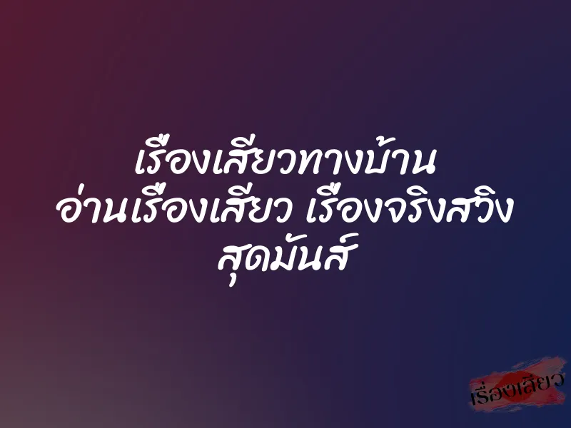 เรื่องเสียวทางบ้าน อ่านเรื่องเสียว เรื่องจริงสวิง สุดมันส์