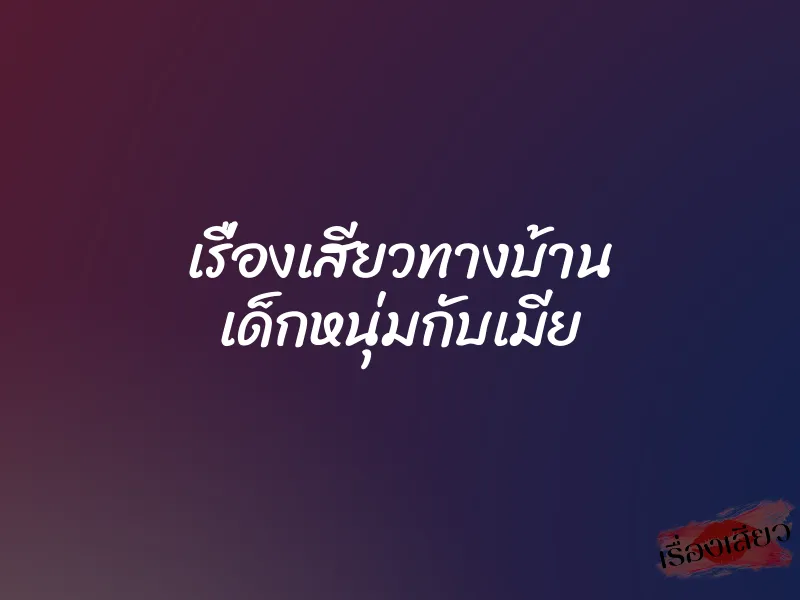 เรื่องเสียวทางบ้าน เด็กหนุ่มกับเมีย