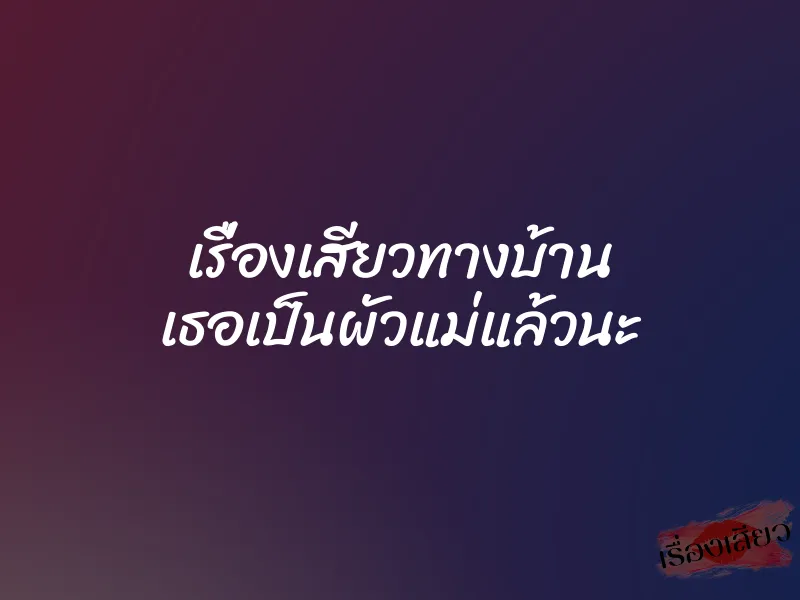 เรื่องเสียวทางบ้าน เธอเป็นผัวแม่แล้วนะ