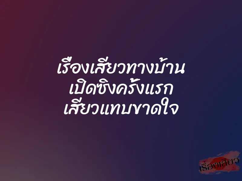 เรื่องเสียวทางบ้าน เปิดซิงครั้งแรก เสียวแทบขาดใจ