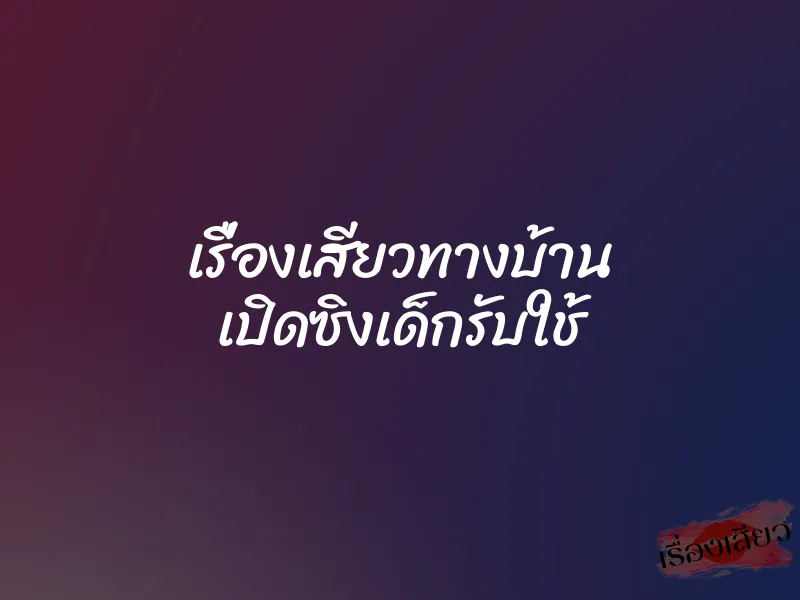 เรื่องเสียวทางบ้าน เปิดซิงเด็กรับใช้