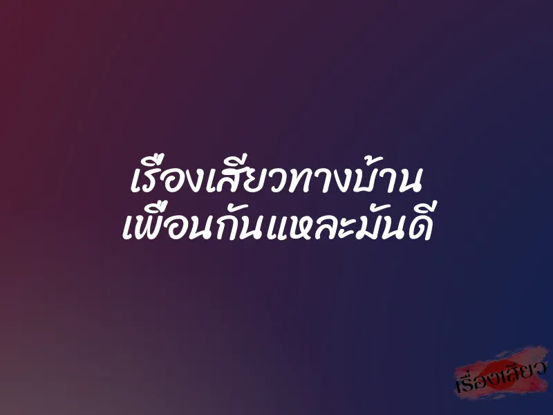 เรื่องเสียวทางบ้าน เพื่อนกันแหละมันดี