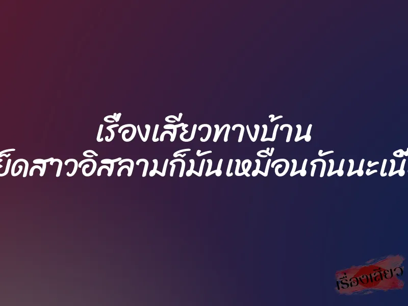 เรื่องเสียวทางบ้าน เย็ดสาวอิสลามก็มันเหมือนกันนะเนี้ย
