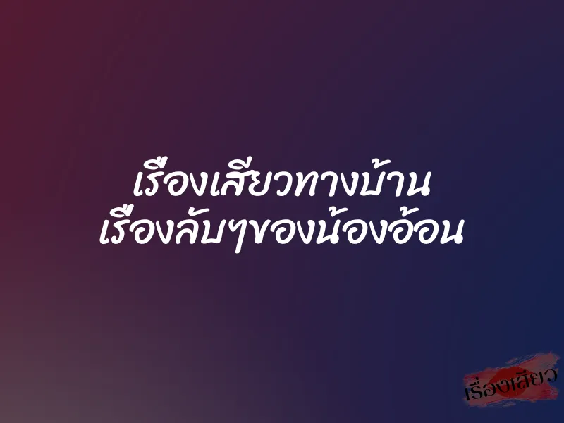 เรื่องเสียวทางบ้าน เรื่องลับๆของน้องอ้อน