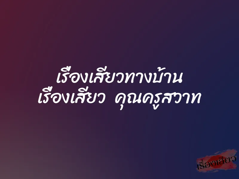 เรื่องเสียวทางบ้าน เรื่องเสียว คุณครูสวาท