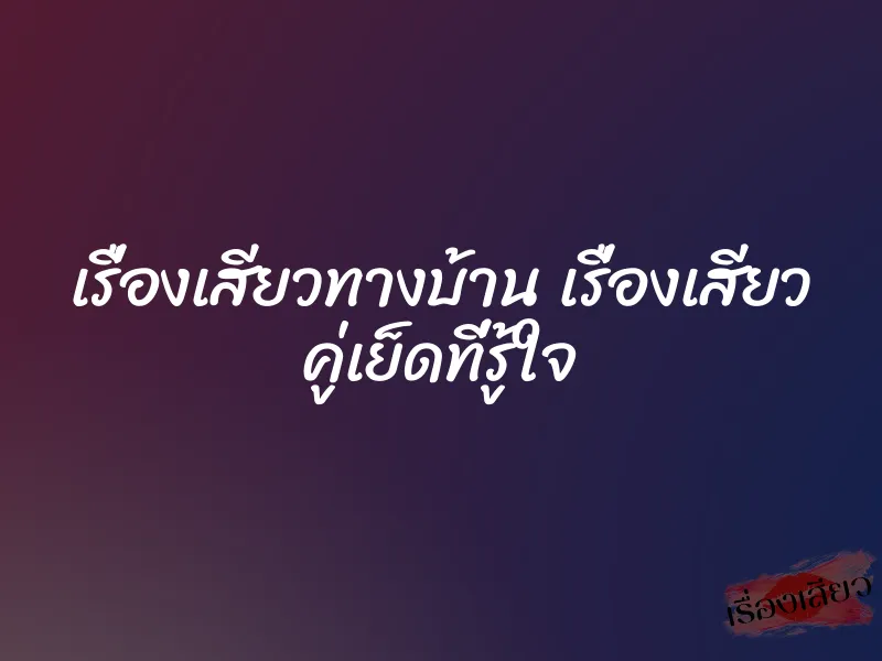 เรื่องเสียวทางบ้าน เรื่องเสียว คู่เย็ดที่รู้ใจ
