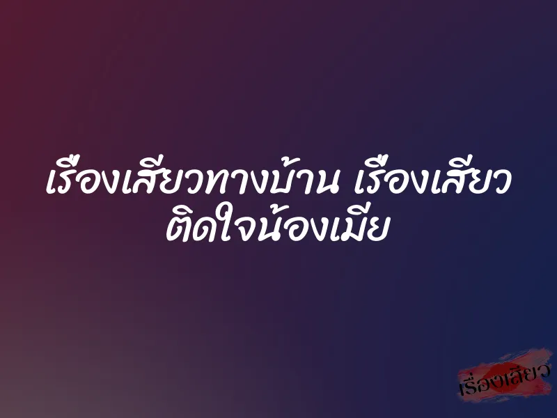 เรื่องเสียวทางบ้าน เรื่องเสียว ติดใจน้องเมีย