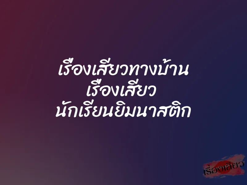 เรื่องเสียวทางบ้าน เรื่องเสียว นักเรียนยิมนาสติก