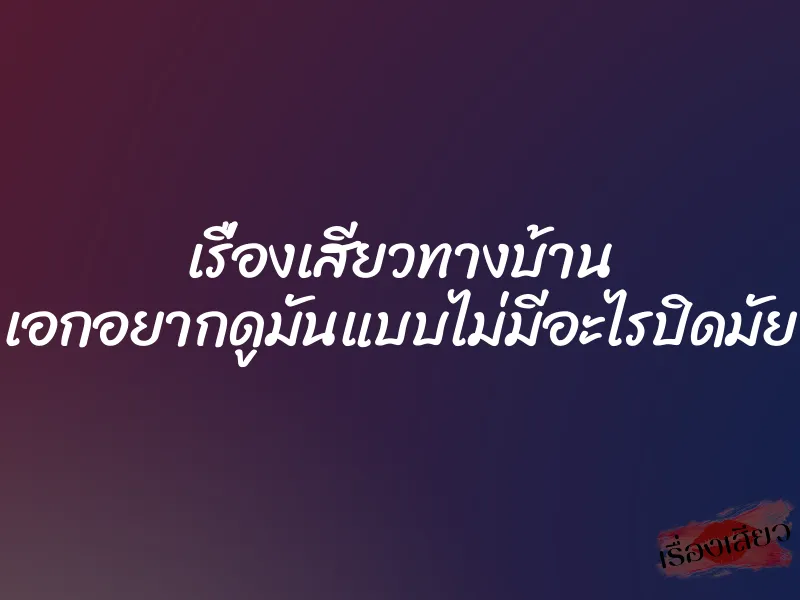 เรื่องเสียวทางบ้าน เอกอยากดูมันแบบไม่มีอะไรปิดมัย