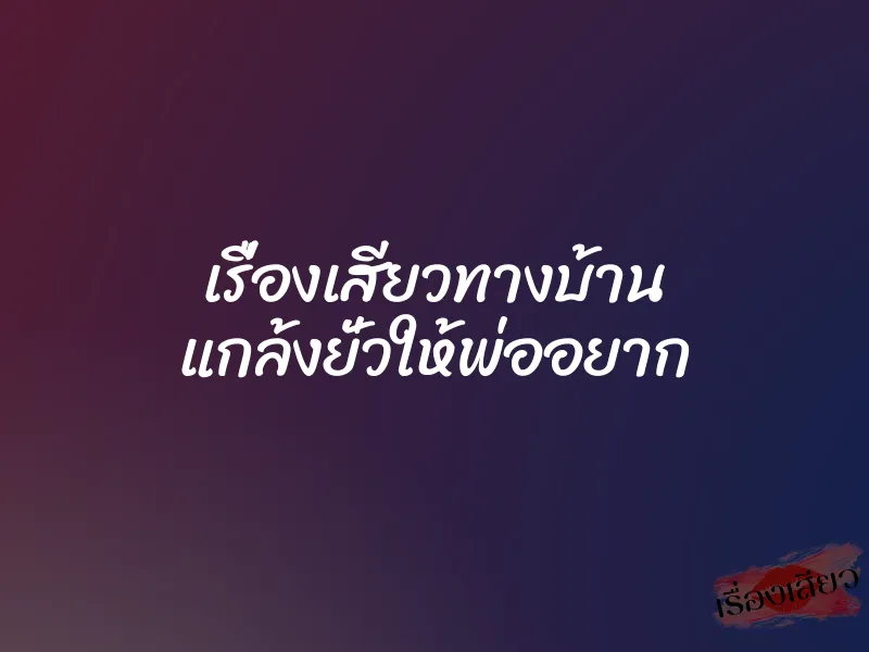 เรื่องเสียวทางบ้าน แกล้งยั่วให้พ่ออยาก