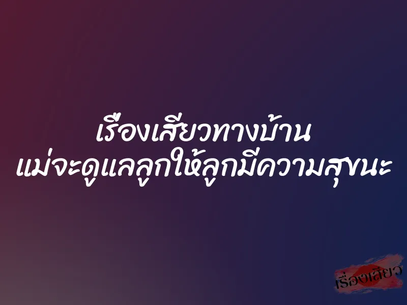 เรื่องเสียวทางบ้าน แม่จะดูแลลูกให้ลูกมีความสุขนะ