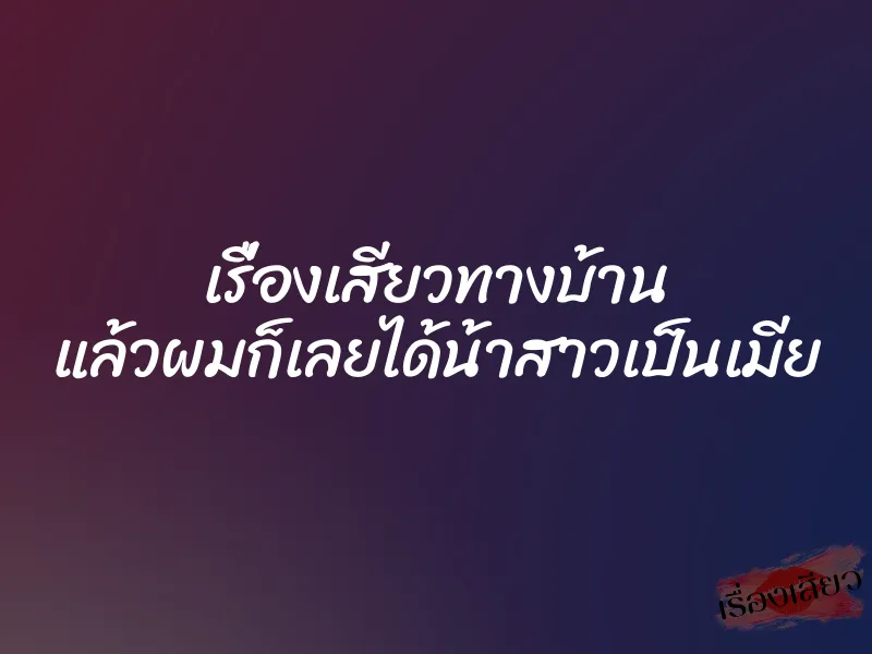 เรื่องเสียวทางบ้าน แล้วผมก็เลยได้น้าสาวเป็นเมีย