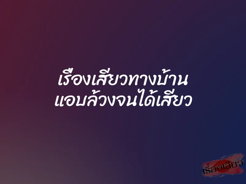 เรื่องเสียวทางบ้าน แอบล้วงจนได้เสียว