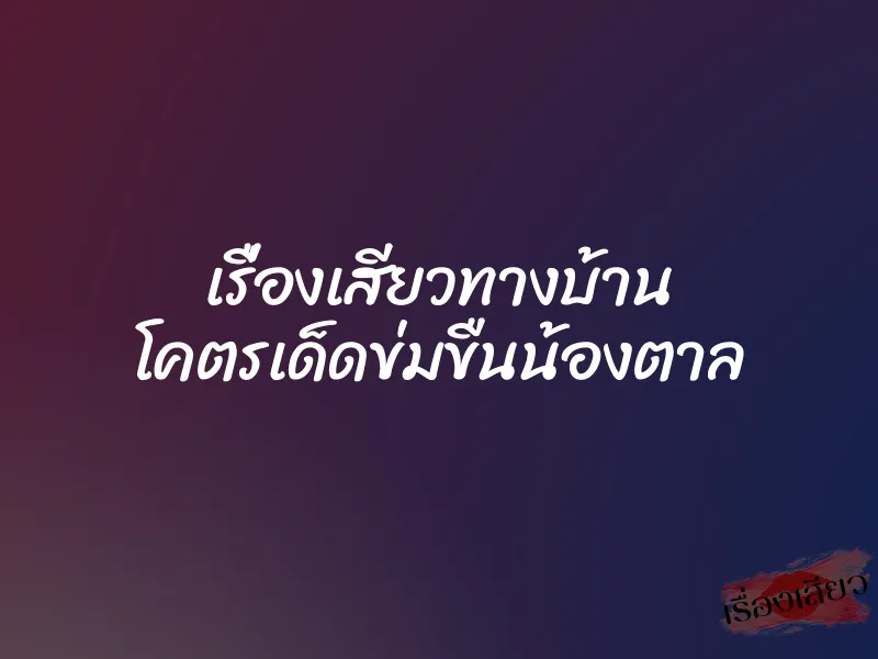 เรื่องเสียวทางบ้าน โคตรเด็ดข่มขืนน้องตาล