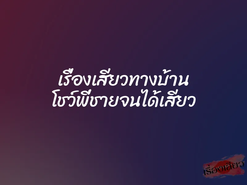 เรื่องเสียวทางบ้าน โชว์พี่ชายจนได้เสียว