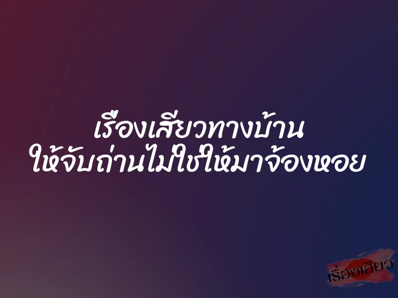 เรื่องเสียวทางบ้าน ให้จับถ่านไม่ใช่ให้มาจ้องหอย