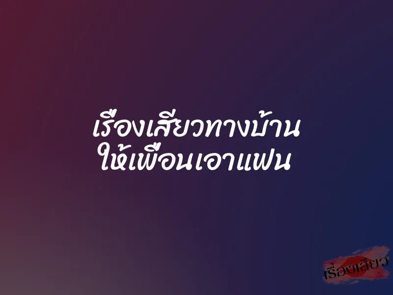 เรื่องเสียวทางบ้าน ให้เพื่อนเอาแฟน