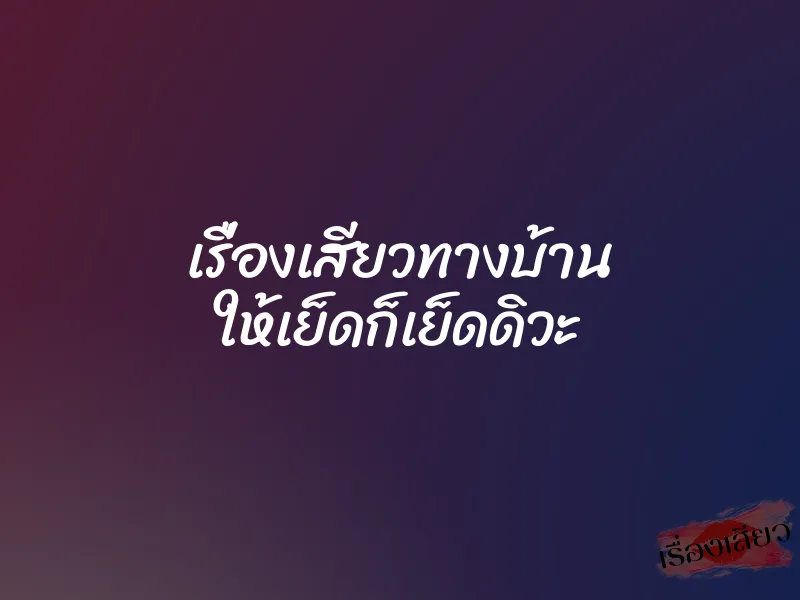 เรื่องเสียวทางบ้าน ให้เย็ดก็เย็ดดิวะ