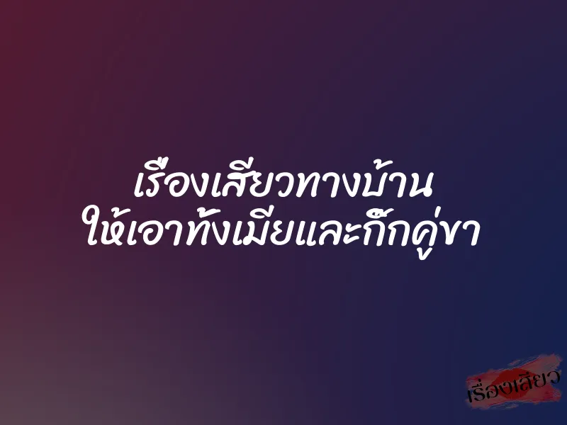 เรื่องเสียวทางบ้าน ให้เอาทั้งเมียและกิ๊กคู่ขา