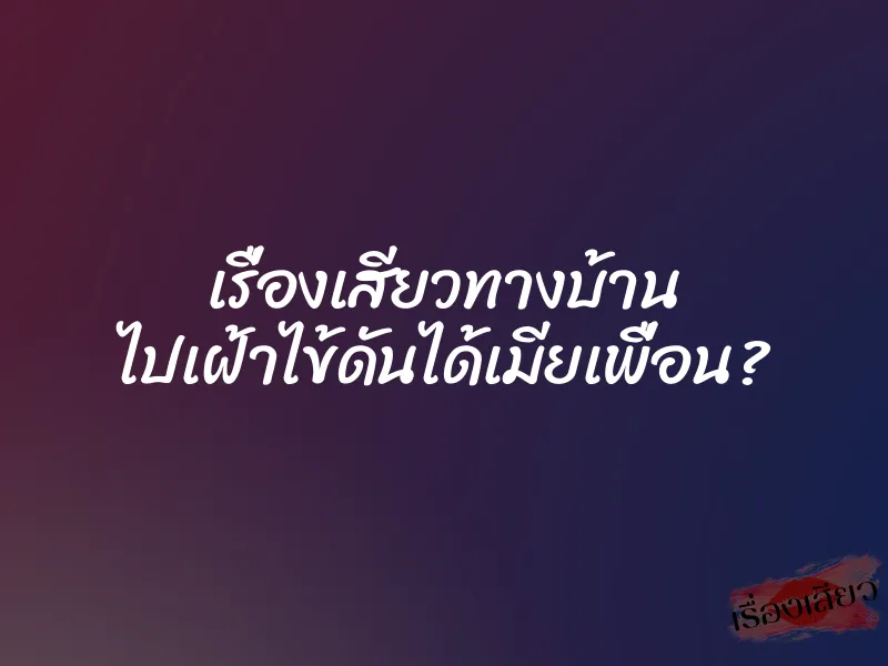 เรื่องเสียวทางบ้าน ไปเฝ้าไข้ดันได้เมียเพื่อน?
