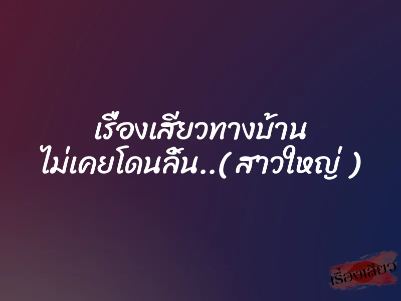 เรื่องเสียวทางบ้าน ไม่เคยโดนลิ้น..( สาวใหญ่ )