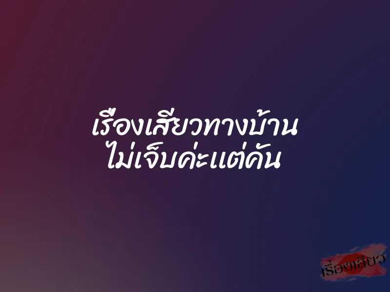 เรื่องเสียวทางบ้าน ไม่เจ็บค่ะเเต่คัน