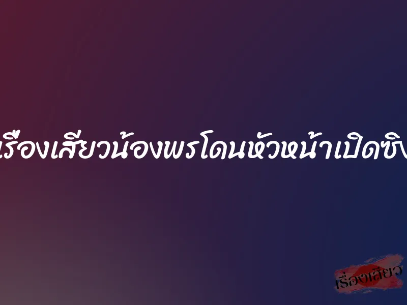 เรื่องเสียวน้องพรโดนหัวหน้าเปิดซิง