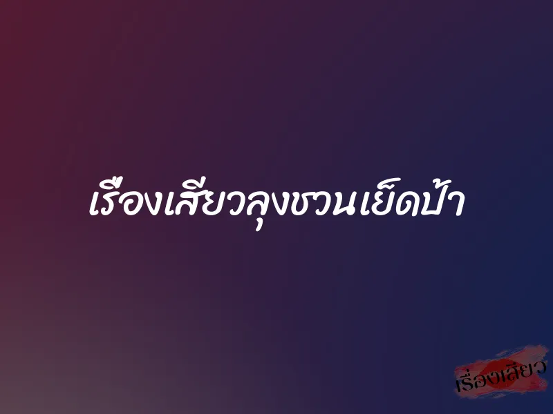 เรื่องเสียวลุงชวนเย็ดป้า
