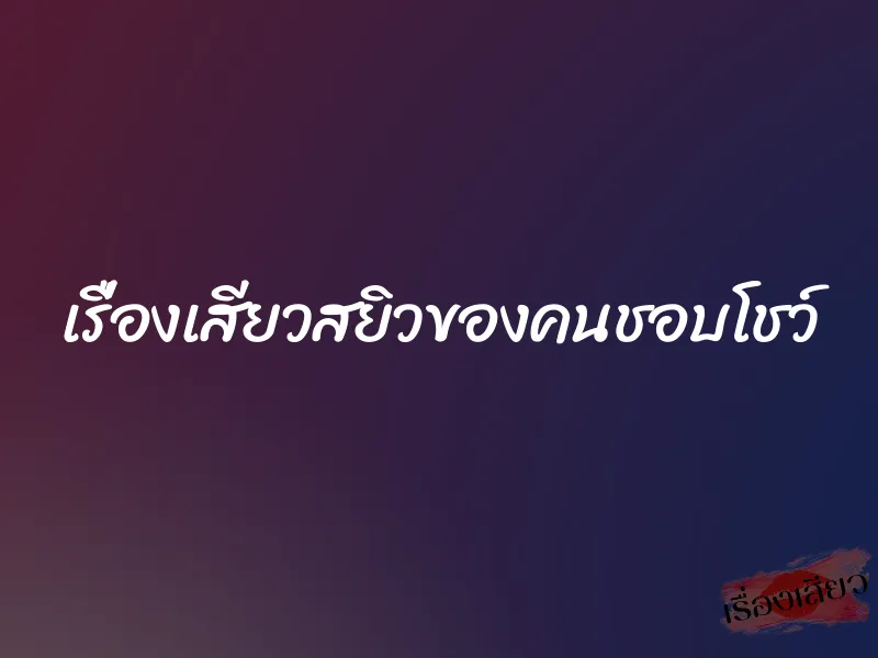 เรื่องเสียวสยิวของคนชอบโชว์