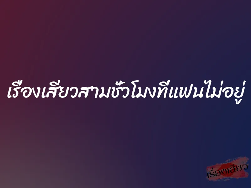 เรื่องเสียวสามชั่วโมงที่แฟนไม่อยู่