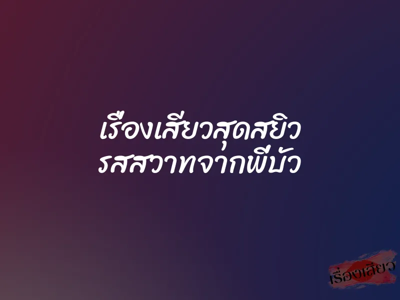 เรื่องเสียวสุดสยิว รสสวาทจากพี่บัว